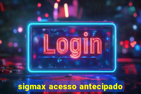 sigmax acesso antecipado